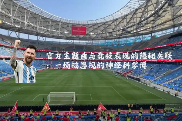 官方主题曲与竞技表现的隐秘关联：一场被忽视的神经科学博弈
