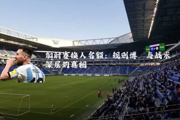 加时赛换人名额：规则博弈与战术深层的真相
