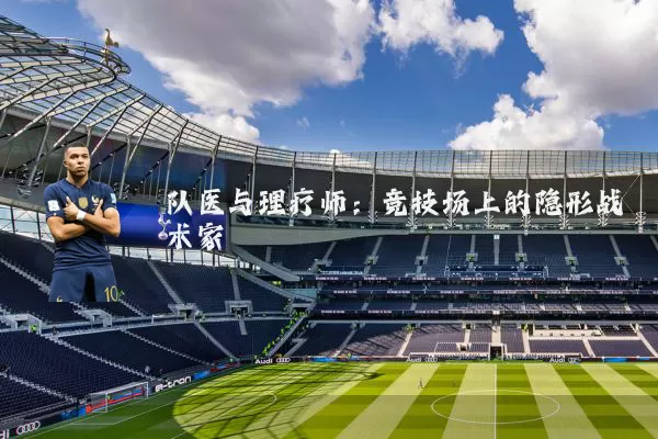 队医与理疗师：竞技场上的隐形战术家