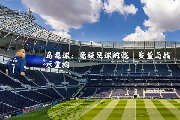 乌龙球:竞技足球的混沌变量与战术重构