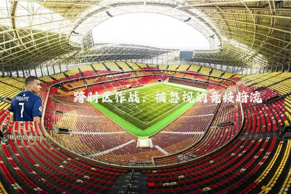 跨时区作战:被忽视的竞技暗流