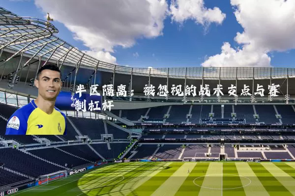 半区隔离:被忽视的战术支点与赛制杠杆