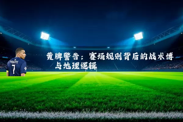 黄牌警告：赛场规则背后的战术博弈与地理逻辑