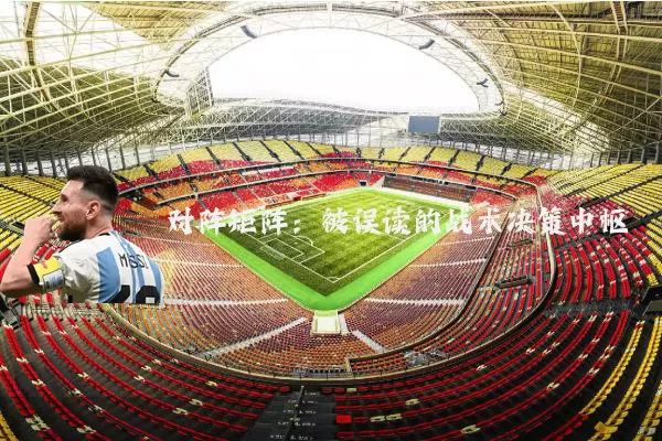 对阵矩阵:被误读的战术决策中枢