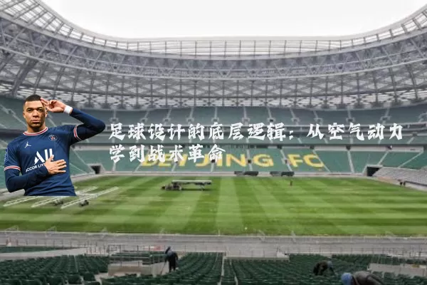 足球设计的底层逻辑:从空气动力学到战术革命
