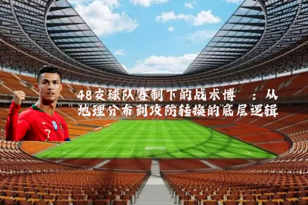 48支球队赛制下的战术博弈:从地理分布到攻防转换的底层逻辑