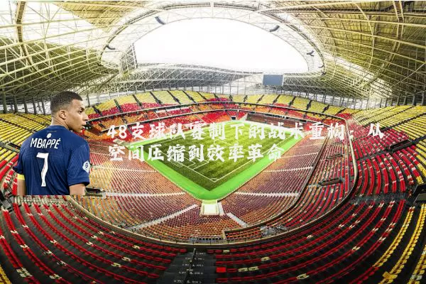 48支球队赛制下的战术重构：从空间压缩到效率革命