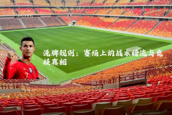 洗牌规则：赛场上的战术暗流与竞技真相